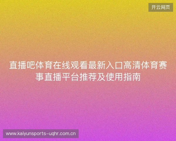 直播吧体育在线观看最新入口高清体育赛事直播平台推荐及使用指南 直播吧体育在线观看最新入口高清体育赛事直播平台推荐及使用指南