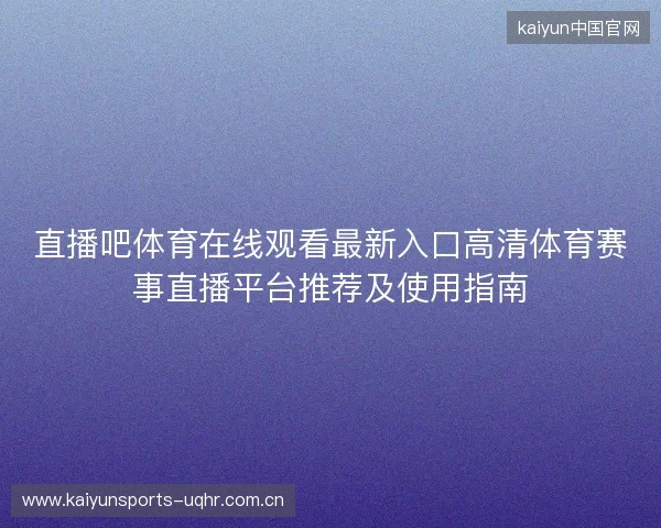 直播吧体育在线观看最新入口高清体育赛事直播平台推荐及使用指南 直播吧体育在线观看最新入口高清体育赛事直播平台推荐及使用指南