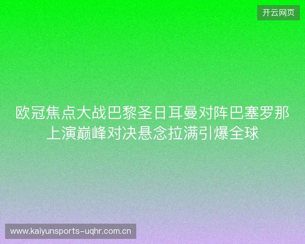 欧冠焦点大战巴黎圣日耳曼对阵巴塞罗那上演巅峰对决悬念拉满引爆全球 欧冠焦点大战巴黎圣日耳曼对阵巴塞罗那上演巅峰对决悬念拉满引爆全球