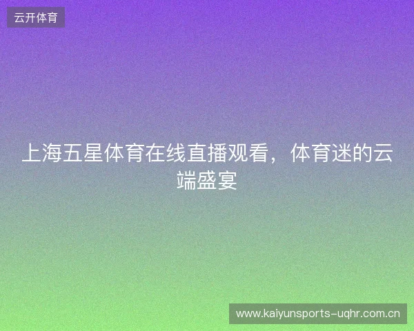 上海五星体育在线直播观看，体育迷的云端盛宴