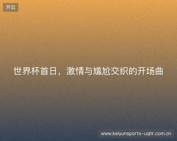 世界杯首日，激情与尴尬交织的开场曲