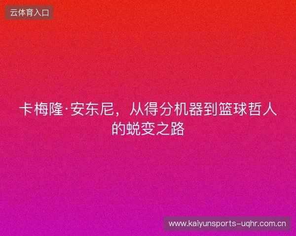 卡梅隆·安东尼，从得分机器到篮球哲人的蜕变之路