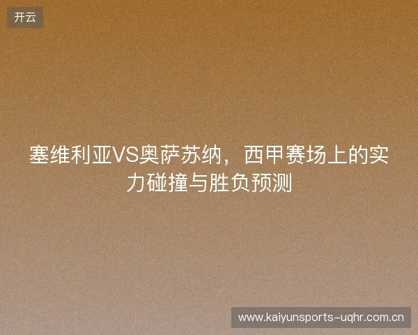 塞维利亚VS奥萨苏纳，西甲赛场上的实力碰撞与胜负预测